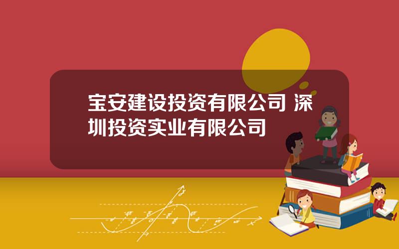 宝安建设投资有限公司 深圳投资实业有限公司